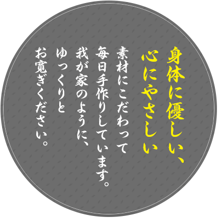 身体に優しい、心にやさしい素材にこだわって全て手作りしています。我が家のように、ゆっくりとお寛ぎください。