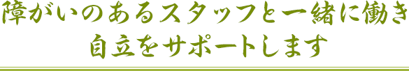 障がいのあるスタッフと一緒に働き自立をサポートします