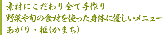 素材にこだわり全て手作り野菜や旬の食材を使った身体に優しいメニューあがり・框（かまち）