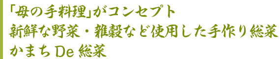 「母の手料理」がコンセプト新鮮な野菜・雑穀など使用した手作り総菜かまちDe総菜